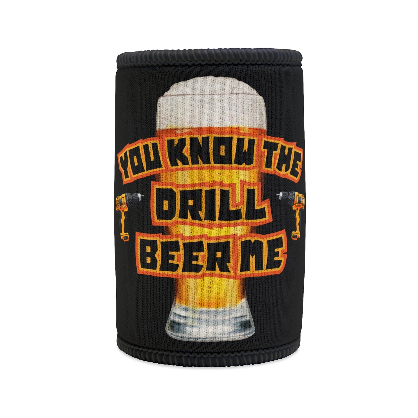 YOU KNOW THE DRILL BEER ME STUBBY COOLER